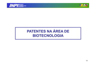 INPI
         INSTITUTO
        NACIONAL
        DA PROPRIEDADE
       INDUSTRIAL




                         PATENTES NA ÁREA DE
                            BIOTECNOLOGIA




                                               14
 