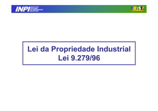 INPI
         INSTITUTO
        NACIONAL
        DA PROPRIEDADE
       INDUSTRIAL




   Lei da Propriedade Industrial
            Lei 9.279/96
 