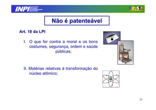 INPI
         INSTITUTO
        NACIONAL
        DA PROPRIEDADE
       INDUSTRIAL




                         Não é patenteável
 Art. 18 da LPI

   I. O que for contra a moral e os bons
      costumes, segurança, ordem e saúde
                   públicas;



   II. Matérias relativas à transformação do
       núcleo atômico;




                                               25
 