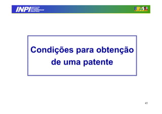 INPI
         INSTITUTO
        NACIONAL
        DA PROPRIEDADE
       INDUSTRIAL




       Condições para obtenção
           de uma patente



                                 45
 
