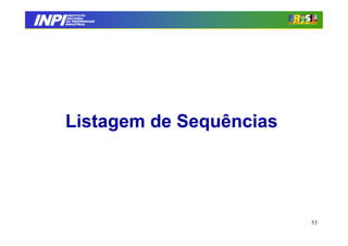 INPI
         INSTITUTO
        NACIONAL
        DA PROPRIEDADE
       INDUSTRIAL




       Listagem de Sequências




                                53
 