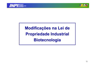 INPI
         INSTITUTO
        NACIONAL
        DA PROPRIEDADE
       INDUSTRIAL




                   Modificações na Lei de
                   Propriedade Industrial
                       Biotecnologia




                                            72
 