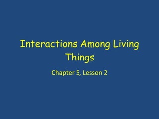 Interactions Among Living Things Chapter 5, Lesson 2 