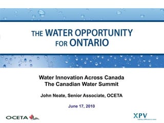 Water Innovation Across Canada
 The Canadian Water Summit

John Neate, Senior Associate, OCETA

           June 17, 2010
 