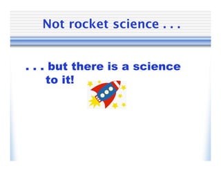 Not rocket science . . .


. . . but there is a science
     to it!
 