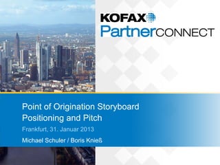 Point of Origination Storyboard
Positioning and Pitch
Frankfurt, 31. Januar 2013
Michael Schuler / Boris Knieß
 