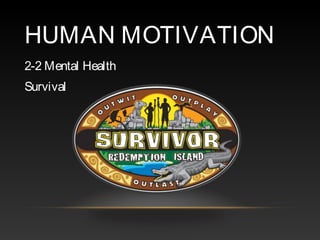HUMAN MOTIVATION
2-2 Mental Health
Survival
 