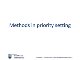 Methods in priority setting




           Craig Mitton & Francois Dionne | Priority Setting & Resource Allocation | 1
 