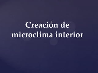 Creación de
microclima interior
 
