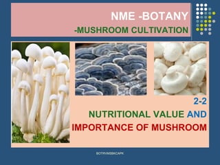 NME -BOTANY
-MUSHROOM CULTIVATION
2-2
NUTRITIONAL VALUE AND
IMPORTANCE OF MUSHROOM
BOTRVMSBKCAPK
 