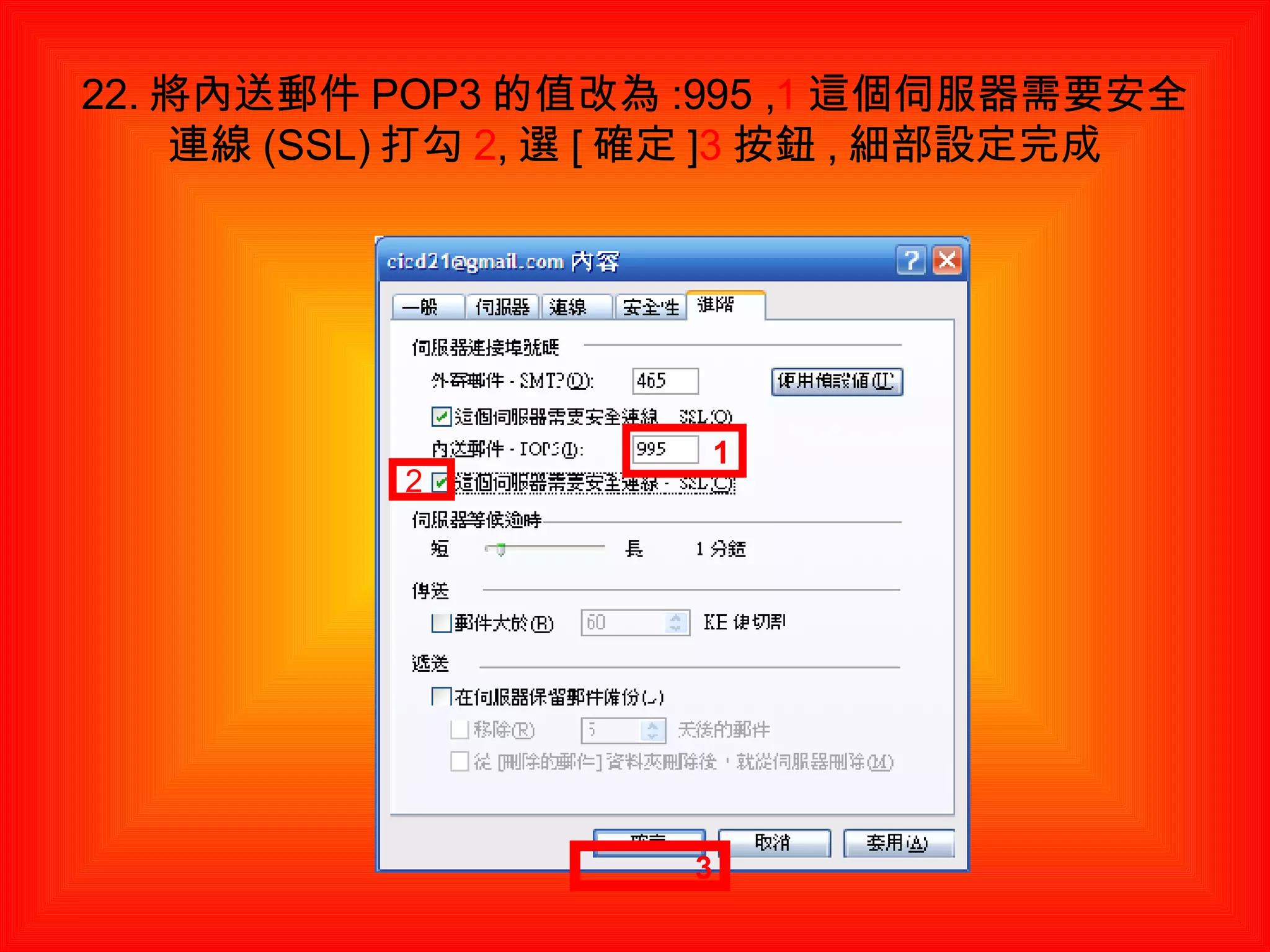 22. 將內送郵件 POP3 的值改為 :995 , 1 這個伺服器需要安全連線 (SSL) 打勾 2 , 選 [ 確定 ] 3 按鈕 , 細部設定完成 3 1 2 