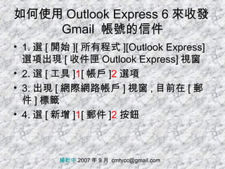 如何使用 Outlook Express 6 來收發 Gmail  帳號的信件 ,[object Object],[object Object],[object Object],[object Object],楊乾中  2007 年 9 月  [email_address] 