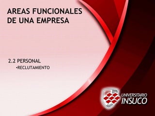 AREAS FUNCIONALES
DE UNA EMPRESA
2.2 PERSONAL
•RECLUTAMIENTO
 