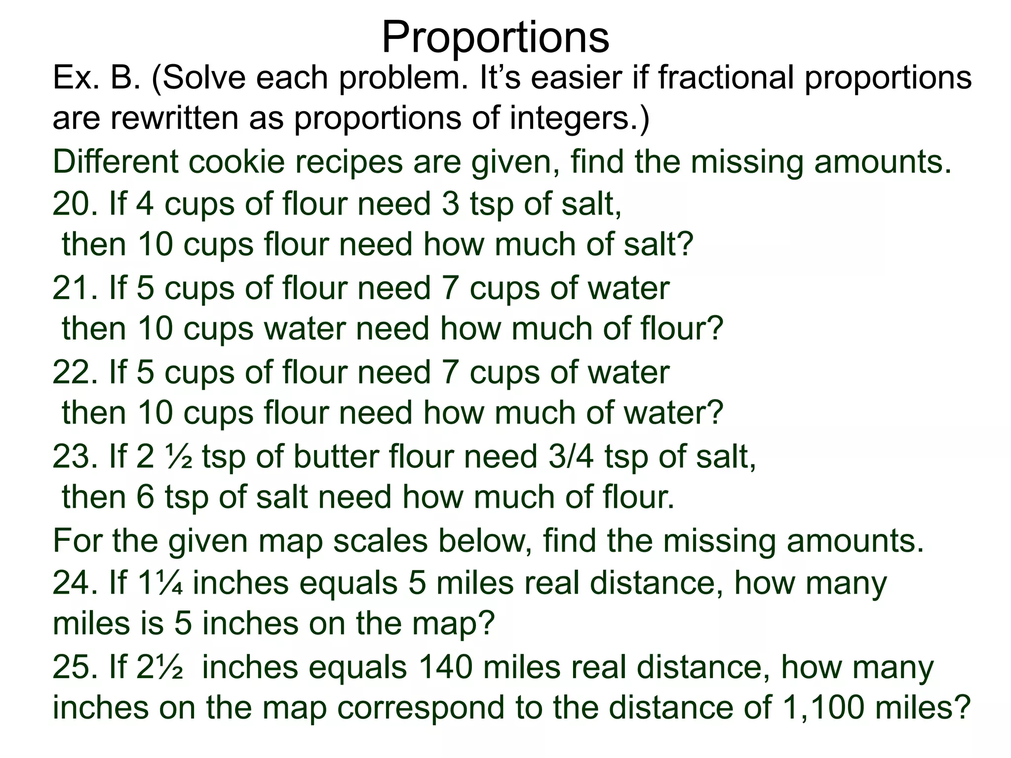 Proportions
A. B. C.
3
4
1
5
5
6
26. x
20 x
20
6
27.
x
3x + 4 2xx+2
15 x
x
2x – 3
28.
29. 30. 31.
32–37. Find the surface areas of each cat above if A’s surface
area is 2 ft2, B’s surfaces area is 7 ft2. and C’s is 280 ft2?
Ex. C. 26 – 31. Solve for x. Use the given A, B and C,.
38–43. Find the weight of each cat above if cat A is 20 lbs,
cat B is 8 lb. and cat C is 350 lb?
 