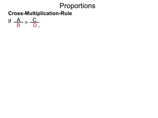 A
B
C
D ,
=If then AD = BC.
Cross-Multiplication-Rule
Proportions
 