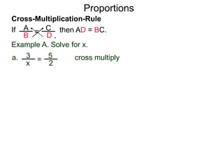 A
B
C
D ,
=If then AD = BC.
Cross-Multiplication-Rule
Proportions
Example A. Solve for x.
3
x
5
2
=a. cross multiply
6 = 5x
 