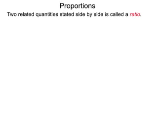 Proportions
Two related quantities stated side by side is called a ratio.
 