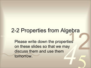 4210 0 1 1 0 0 1 0 1 0 1 0 1 1 0 1 0 0 0 1 0 1 0 0 1 0 1 1
2-2 Properties from Algebra
Please write down the properties
on these slides so that we may
discuss them and use them
tomorrow.
 