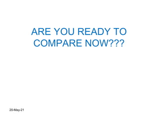 ARE YOU READY TO
COMPARE NOW???
20-May-21
 