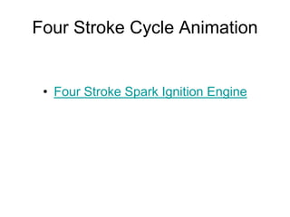 Four Stroke Cycle Animation
• Four Stroke Spark Ignition Engine
 