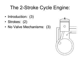 The 2-Stroke Cycle Engine:
• Introduction: (3)
• Strokes: (2)
• No Valve Mechanisms: (3)
 
