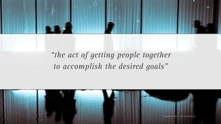 “the act of getting people together
 to accomplish the desired goals”




                                © Florian Vollmer, 2012 – www.florianvollmer.com
 