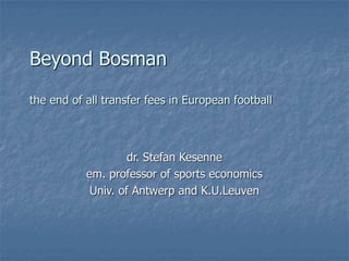 Beyond Bosman
the end of all transfer fees in European football
dr. Stefan Kesenne
em. professor of sports economics
Univ. of Antwerp and K.U.Leuven
 