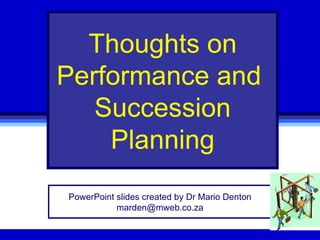 Thoughts on
Performance and
   Succession
    Planning
PowerPoint slides created by Dr Mario Denton
           marden@mweb.co.za
 