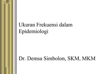 Ukuran Frekuensi dalam
Epidemiologi
Dr. Demsa Simbolon, SKM, MKM
 