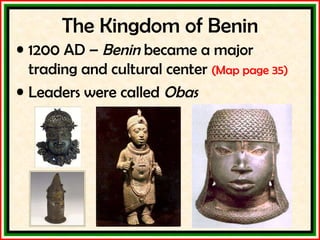The Kingdom of Benin 1200 AD –  Benin  became a major trading and cultural center  (Map page 35) Leaders were called  Obas 
