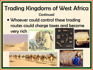 Trading Kingdoms of West Africa Continued Whoever could control these trading routes could charge taxes and become very rich 