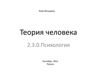 Яков Фельдман Теория человека 2.3.0.Психология Сентябрь -2011 Россия 
