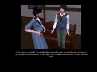 In the Moretti household, Piero and Giulietta also welcomed a new addition into their family. They had just returned from the Twelfth Night feast at Isabetta’s house when Giulietta went into labor. 