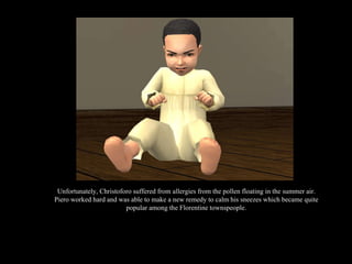 Unfortunately, Christoforo suffered from allergies from the pollen floating in the summer air. Piero worked hard and was able to make a new remedy to calm his sneezes which became quite popular among the Florentine townspeople. 