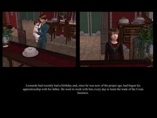 Leonardo had recently had a birthday and, since he was now of the proper age, had begun his apprenticeship with his father. He went to work with him every day to learn the trade of the Costa business. 