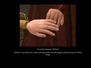 “ I would be honored, William.” William’s face broke into a smile as he opened the box and slipped a diamond ring onto Netta’s finger. 