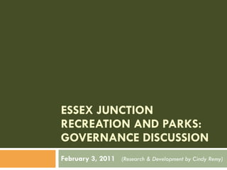 ESSEX JUNCTION RECREATION AND PARKS: GOVERNANCE DISCUSSION February 3, 2011  (Research & Development by Cindy Remy) 