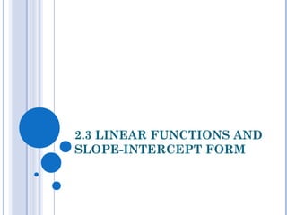 2.3 LINEAR FUNCTIONS AND
SLOPE-INTERCEPT FORM
 