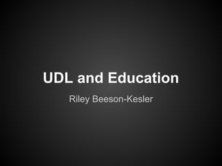 UDL and Education
   Riley Beeson-Kesler
 