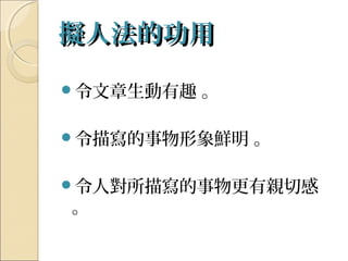 擬人法的功用擬人法的功用
令文章生動有趣 。
令描寫的事物形象鮮明 。
令人對所描寫的事物更有親切感
。
 