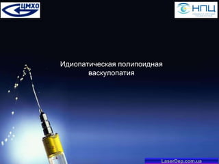Идиопатическая полипоидная
васкулопатия

LaserDep.com.ua

 