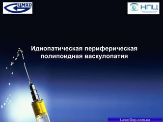 Идиопатическая периферическая
полипоидная васкулопатия

LaserDep.com.ua

 