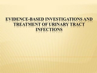 EVIDENCE-BASED INVESTIGATIONS AND
TREATMENT OF URINARY TRACT
INFECTIONS
 