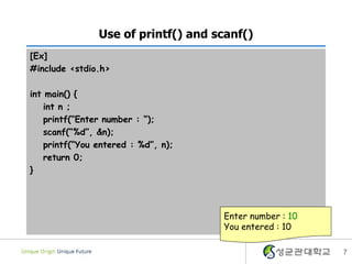 Use of printf() and scanf()
[Ex]
#include <stdio.h>
int main() {
int n ;
printf(“Enter number : “);
scanf(“%d”, &n);
printf(“You entered : %d”, n);
return 0;
}

Enter number : 10
You entered : 10
7

 