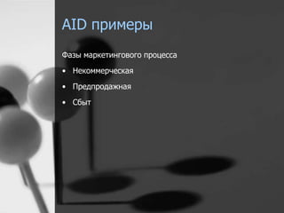 AID примеры 
Фазы маркетингового процесса 
• Некоммерческая 
• Предпродажная 
• Сбыт 
 