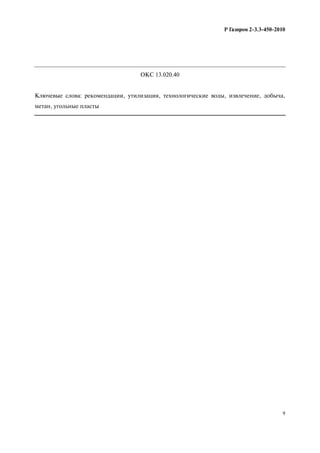 9
Р Газпром 2-3.3-450-2010
ОКС 13.020.40
Ключевые слова: рекомендации, утилизация, технологические воды, извлечение, добыча,
метан, угольные пласты
 