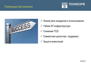 Преимущества решения



                        Низкий риск внедрения и использования

                        Гибкая ИТ инфраструктура

                        Снижение ТСО

                        Совместная целостная поддержка

                        Защита инвестиций




                                                          Слайд 22
 
