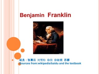 Benjamin Franklin




组员：张惠云 刘雪松 徐佳 徐敏霞 苏娜
Sources from:wikipedia/baidu and the textbook
 