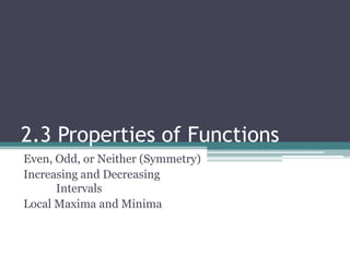 2.3 Properties of Functions Even, Odd, or Neither (Symmetry) Increasing and Decreasing 	Intervals Local Maxima and Minima 