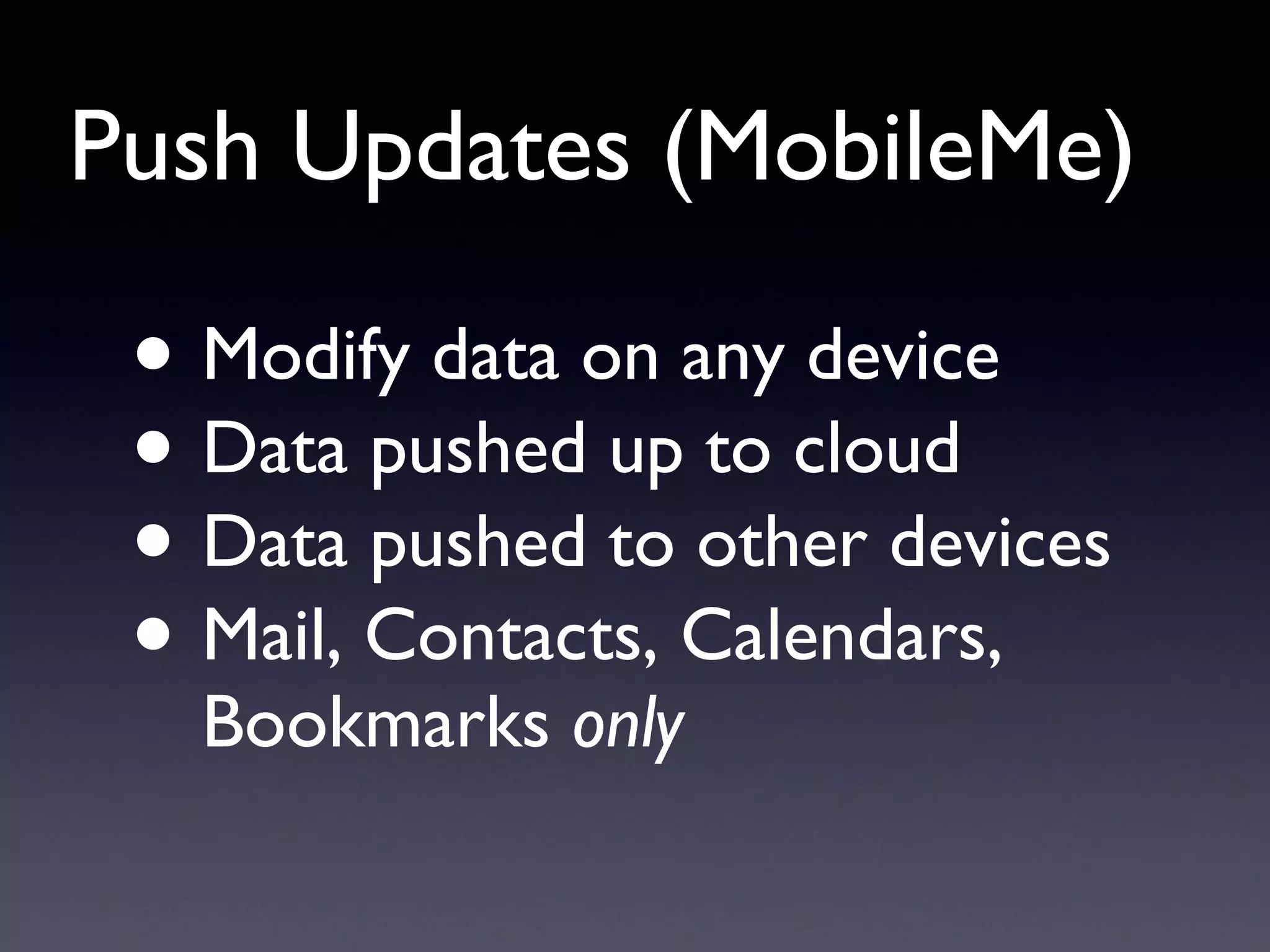 Push Updates (MobileMe) Modify data on any device Data pushed up to cloud Data pushed to other devices Mail, Contacts, Calendars, Bookmarks  only 